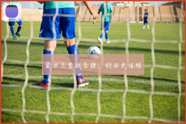 爱尔兰首战告捷:创历史佳绩