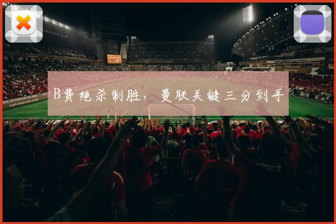 B费绝杀制胜，曼联关键三分到手