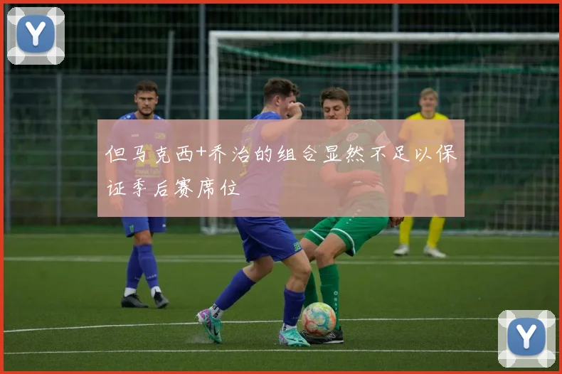 但马克西+乔治的组合显然不足以保证季后赛席位