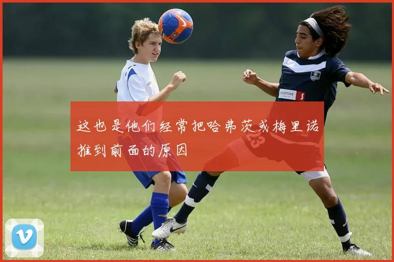 这也是他们经常把哈弗茨或梅里诺推到前面的原因