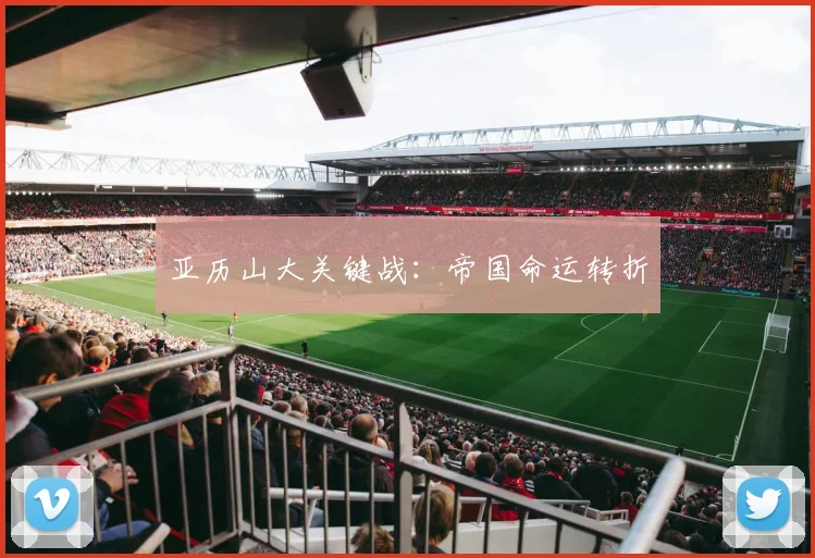 亚历山大关键战:帝国命运转折