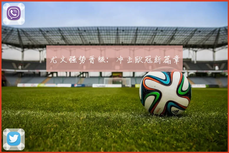 尤文强势晋级：冲击欧冠新篇章