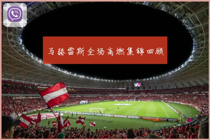 马赫雷斯全场高燃集锦回顾