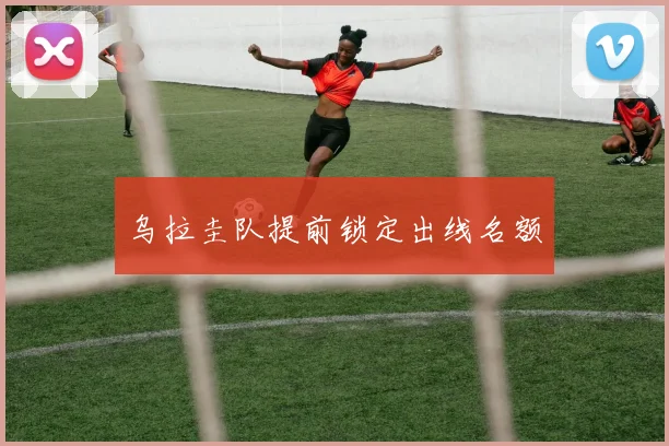 乌拉圭队提前锁定出线名额