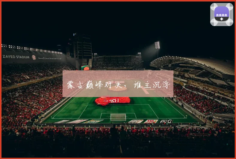 蒙古巅峰对决,谁主沉浮