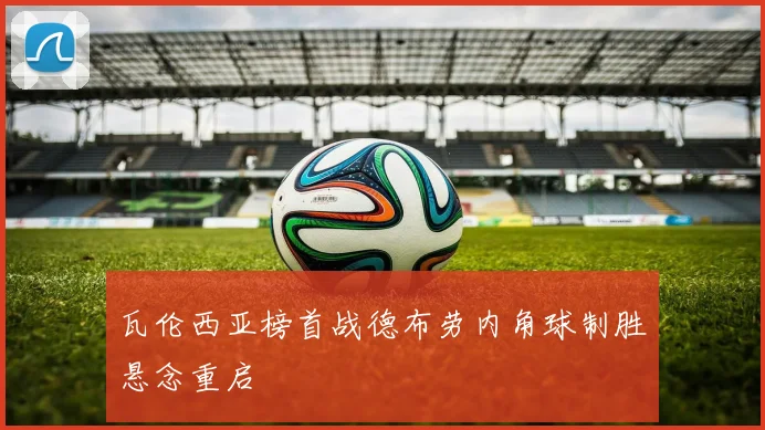 瓦伦西亚榜首战德布劳内角球制胜悬念重启
