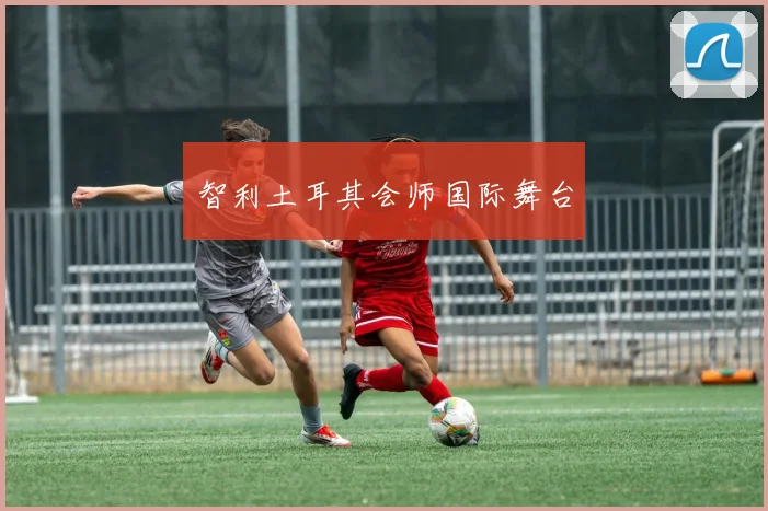 智利土耳其会师国际舞台