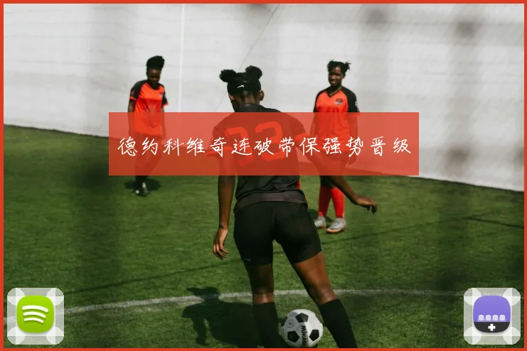 德约科维奇连破带保强势晋级