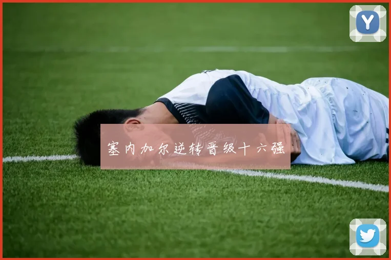 塞内加尔逆转晋级十六强