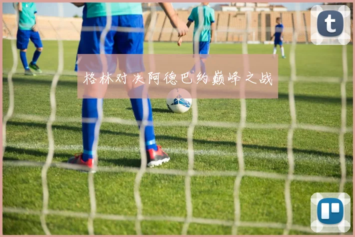 格林对决阿德巴约巅峰之战