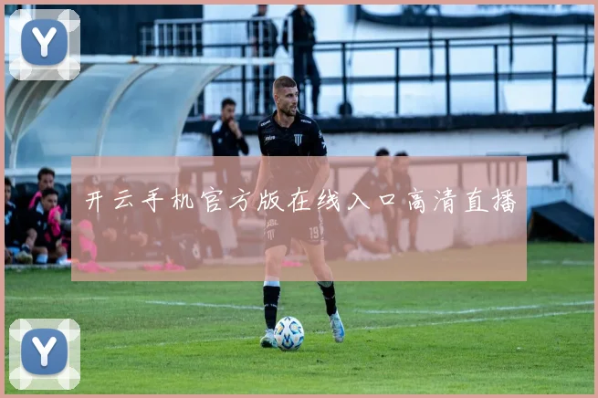 开云手机官方版在线入口高清直播