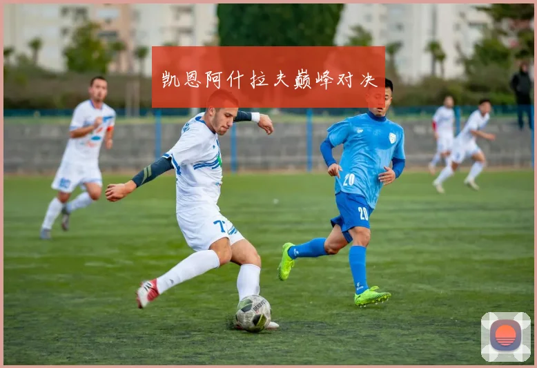 凯恩阿什拉夫巅峰对决