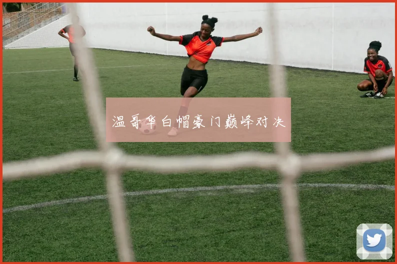 温哥华白帽豪门巅峰对决