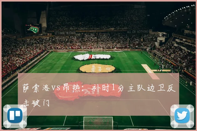 萨索洛vs昂热：补时1分主队边卫反击破门