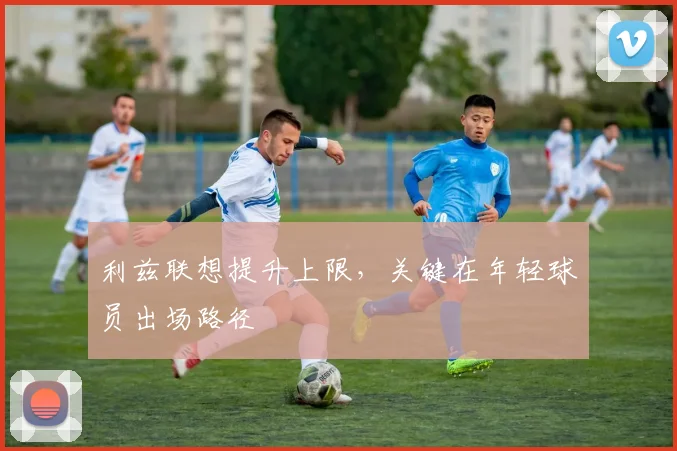 利兹联想提升上限，关键在年轻球员出场路径