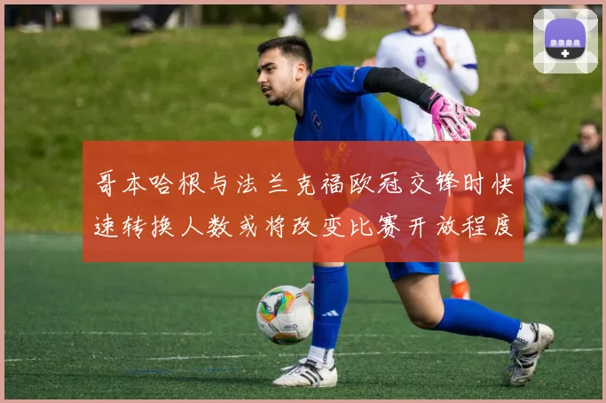 哥本哈根与法兰克福欧冠交锋时快速转换人数或将改变比赛开放程度