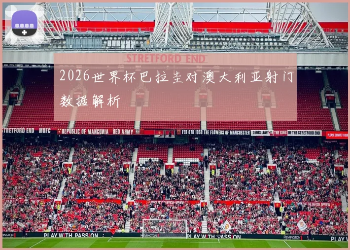 2026世界杯巴拉圭对澳大利亚射门数据解析