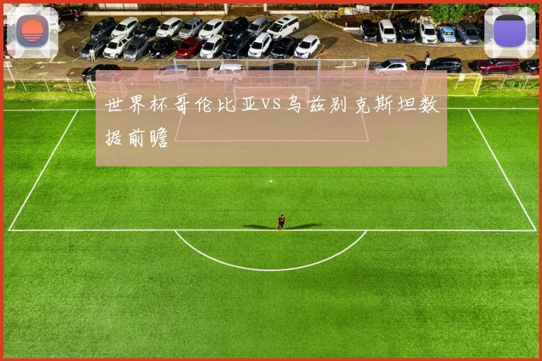 世界杯哥伦比亚vs乌兹别克斯坦数据前瞻