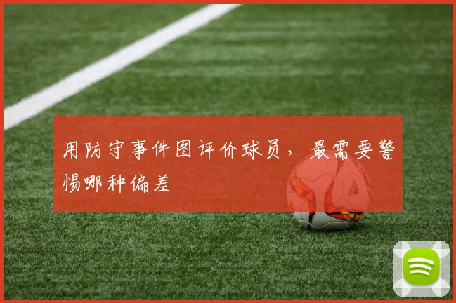 用防守事件图评价球员，最需要警惕哪种偏差