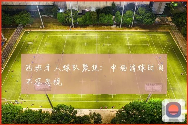 西班牙人球队聚焦：中场持球时间不容忽视